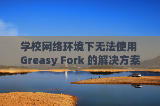 学校网络环境下无法使用 Greasy Fork 的解决方案